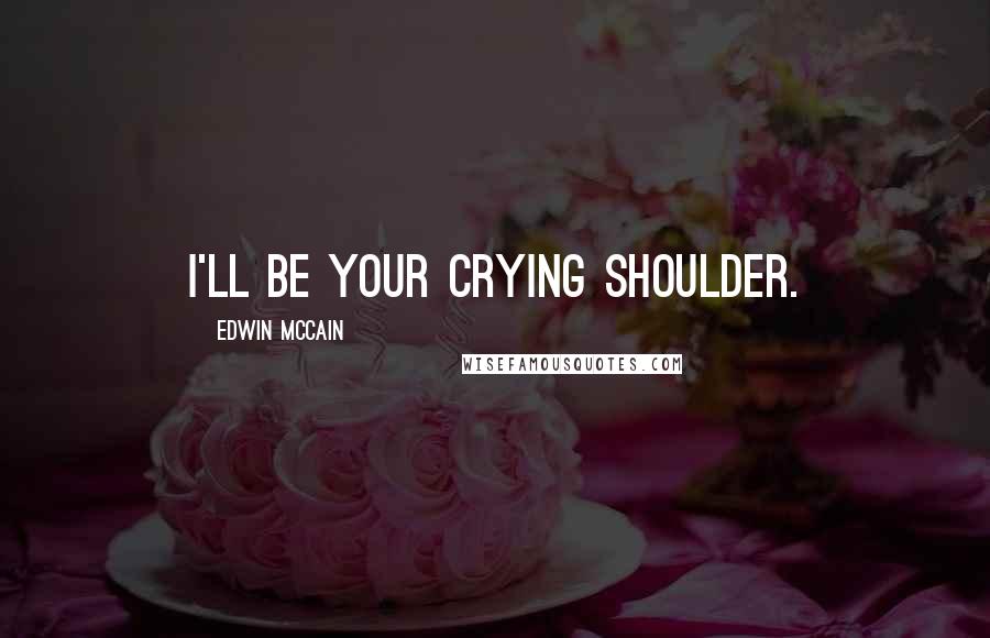 Edwin McCain Quotes: I'll be your crying shoulder.