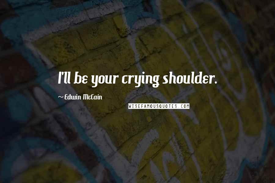 Edwin McCain Quotes: I'll be your crying shoulder.