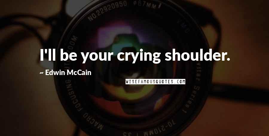 Edwin McCain Quotes: I'll be your crying shoulder.