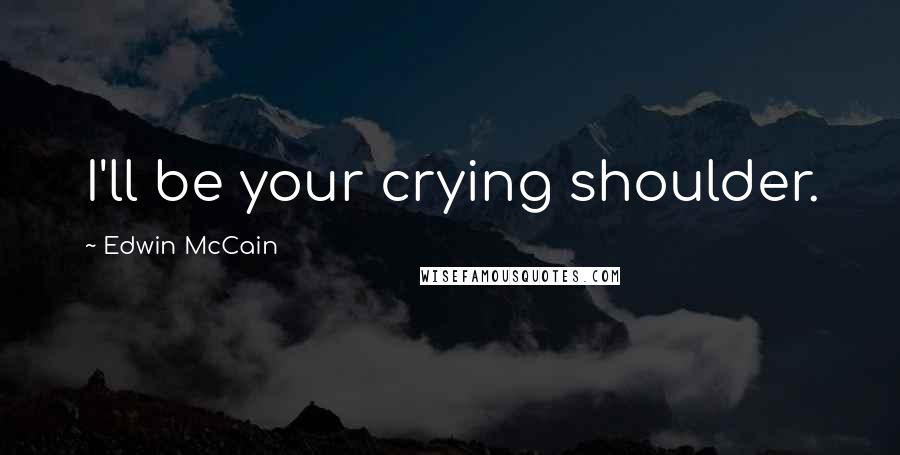 Edwin McCain Quotes: I'll be your crying shoulder.