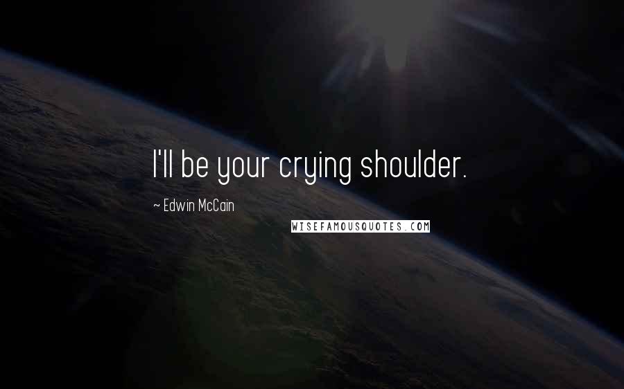 Edwin McCain Quotes: I'll be your crying shoulder.