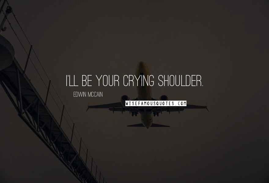 Edwin McCain Quotes: I'll be your crying shoulder.