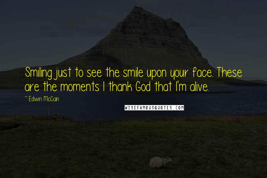 Edwin McCain Quotes: Smiling just to see the smile upon your face. These are the moments I thank God that I'm alive.