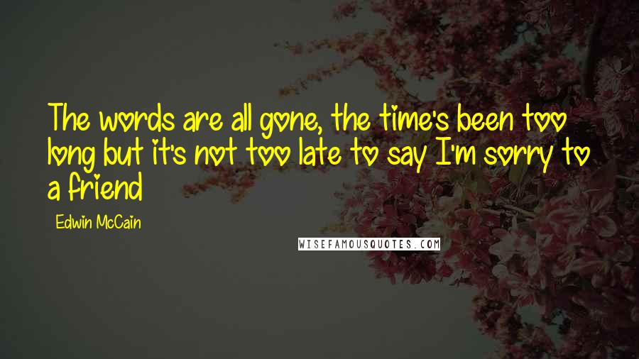 Edwin McCain Quotes: The words are all gone, the time's been too long but it's not too late to say I'm sorry to a friend