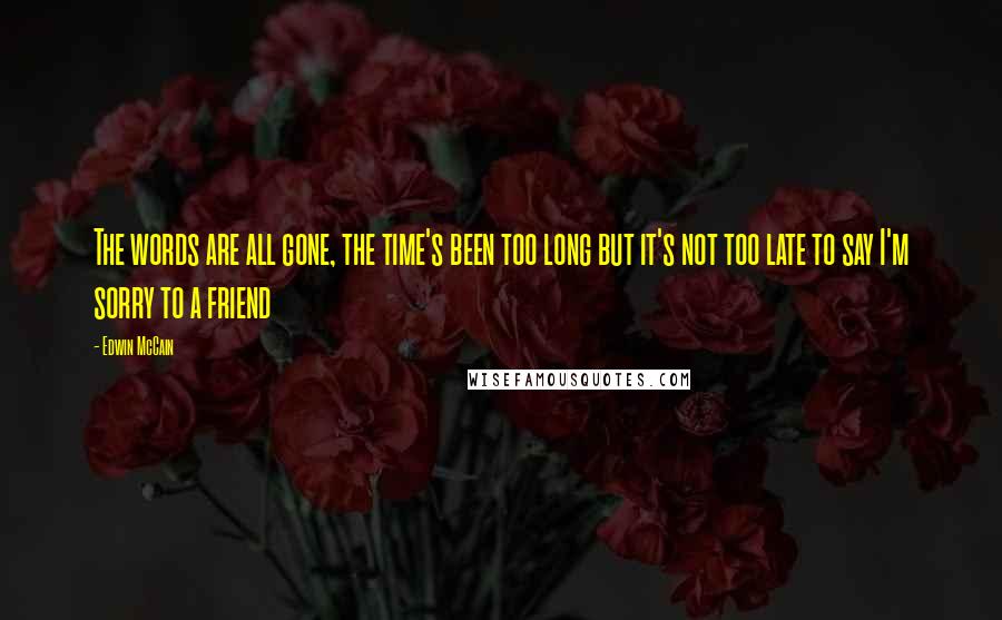 Edwin McCain Quotes: The words are all gone, the time's been too long but it's not too late to say I'm sorry to a friend