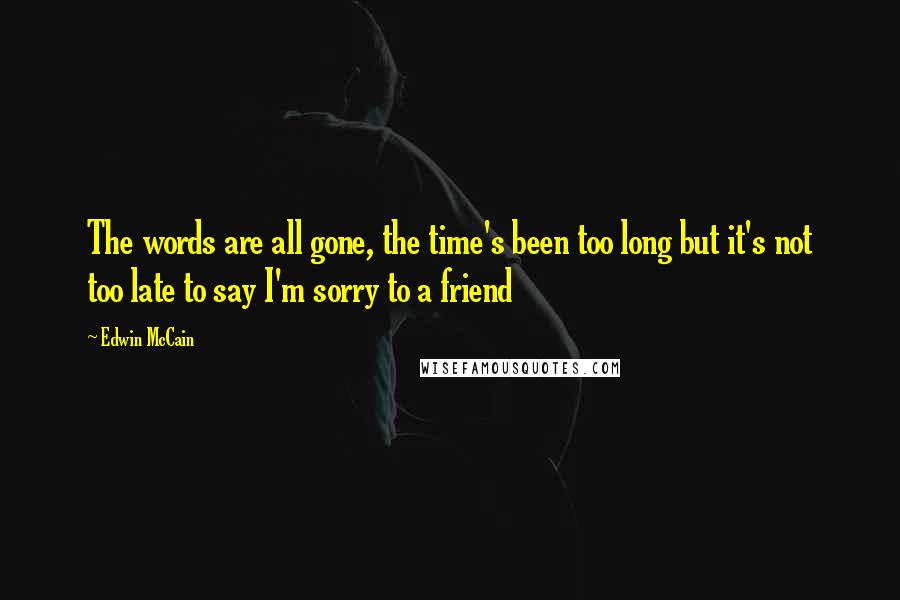 Edwin McCain Quotes: The words are all gone, the time's been too long but it's not too late to say I'm sorry to a friend