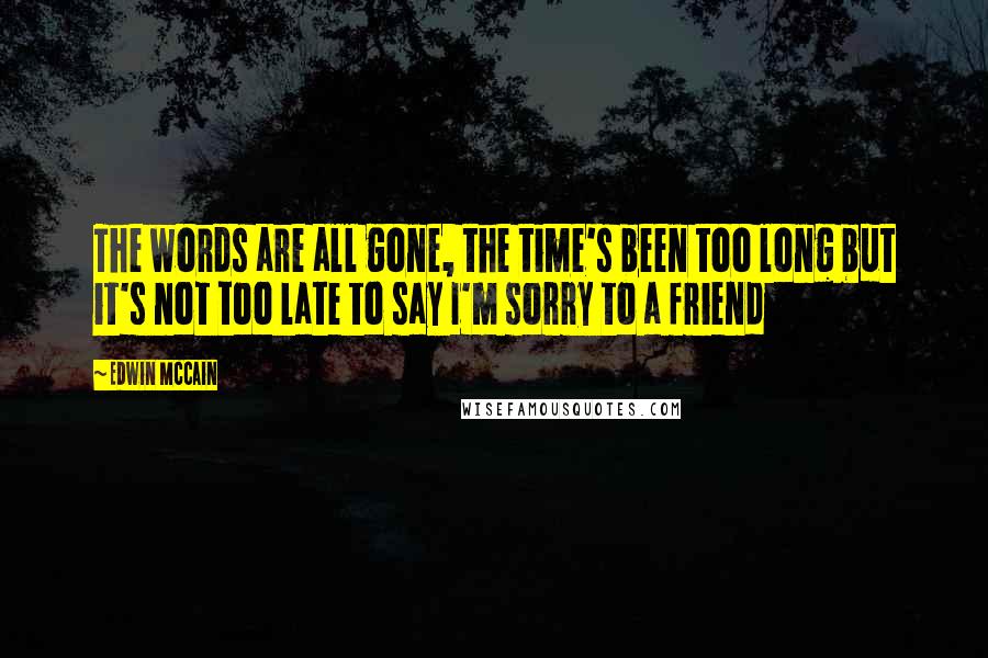 Edwin McCain Quotes: The words are all gone, the time's been too long but it's not too late to say I'm sorry to a friend