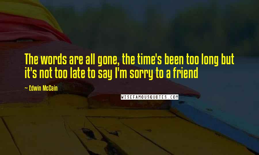 Edwin McCain Quotes: The words are all gone, the time's been too long but it's not too late to say I'm sorry to a friend