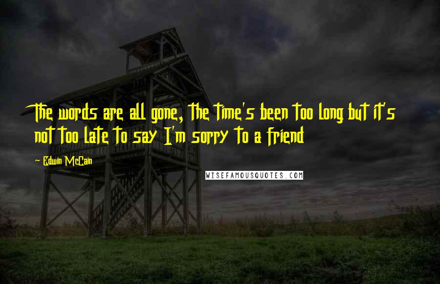 Edwin McCain Quotes: The words are all gone, the time's been too long but it's not too late to say I'm sorry to a friend