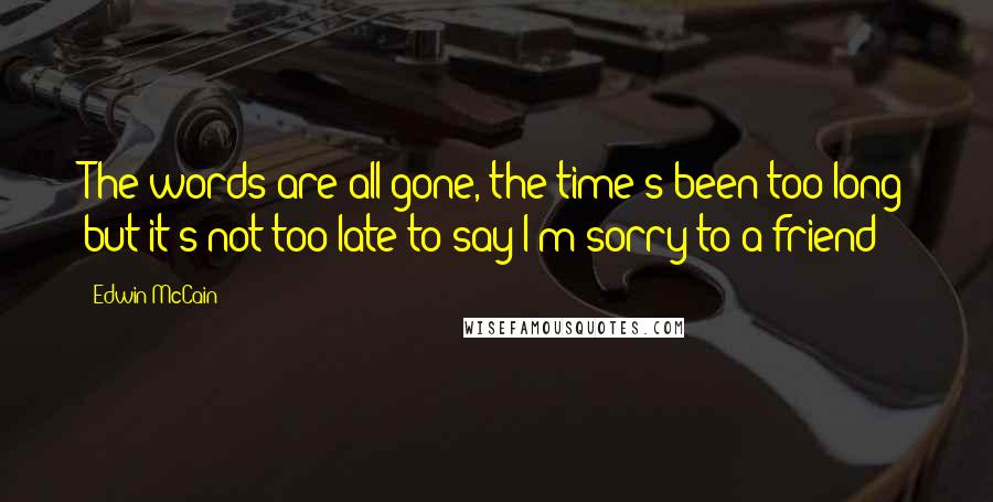 Edwin McCain Quotes: The words are all gone, the time's been too long but it's not too late to say I'm sorry to a friend