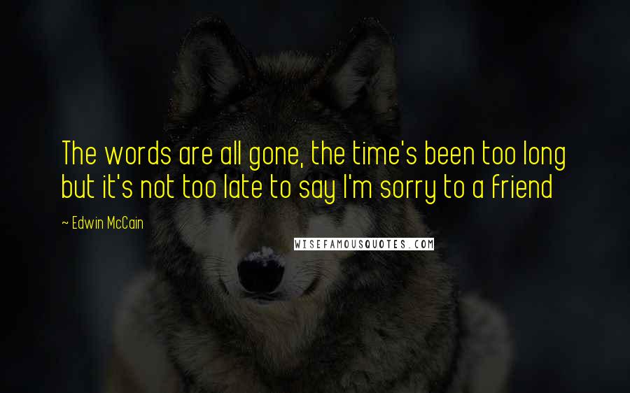 Edwin McCain Quotes: The words are all gone, the time's been too long but it's not too late to say I'm sorry to a friend