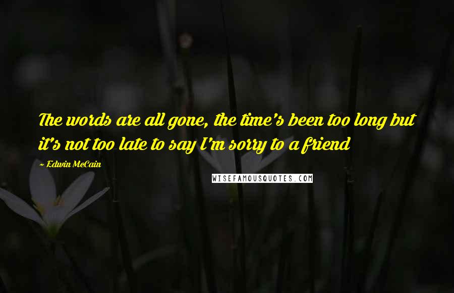 Edwin McCain Quotes: The words are all gone, the time's been too long but it's not too late to say I'm sorry to a friend