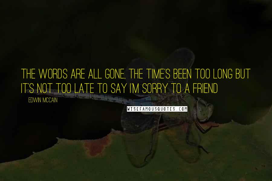 Edwin McCain Quotes: The words are all gone, the time's been too long but it's not too late to say I'm sorry to a friend