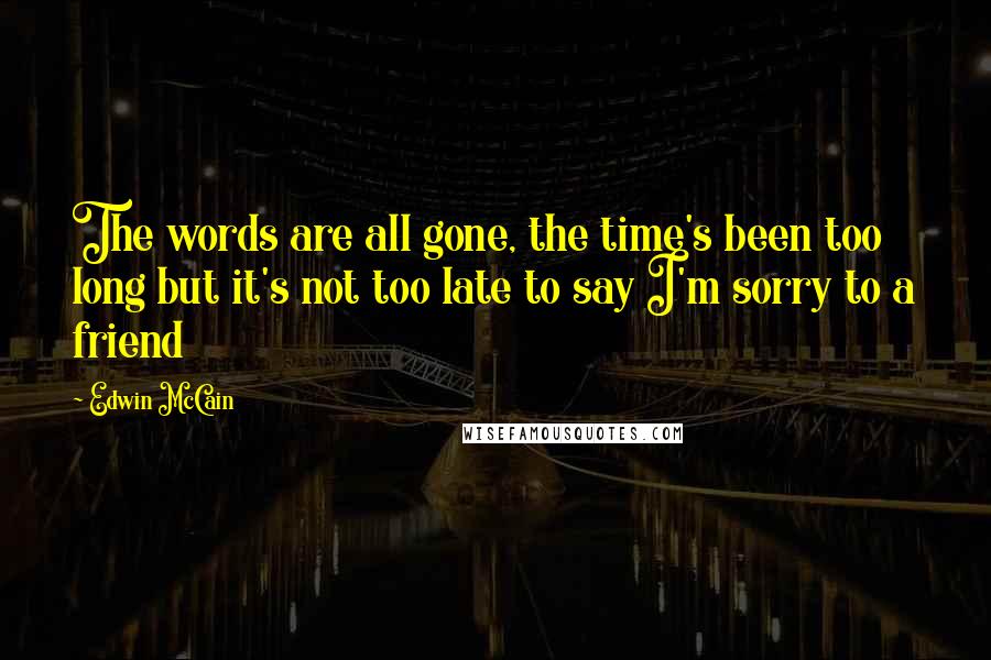 Edwin McCain Quotes: The words are all gone, the time's been too long but it's not too late to say I'm sorry to a friend