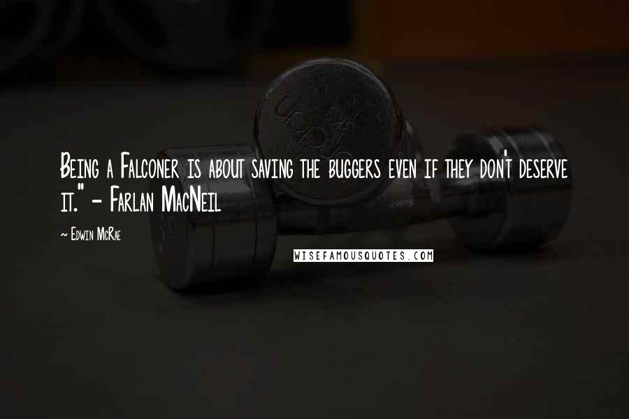 Edwin McRae Quotes: Being a Falconer is about saving the buggers even if they don't deserve it." - Farlan MacNeil