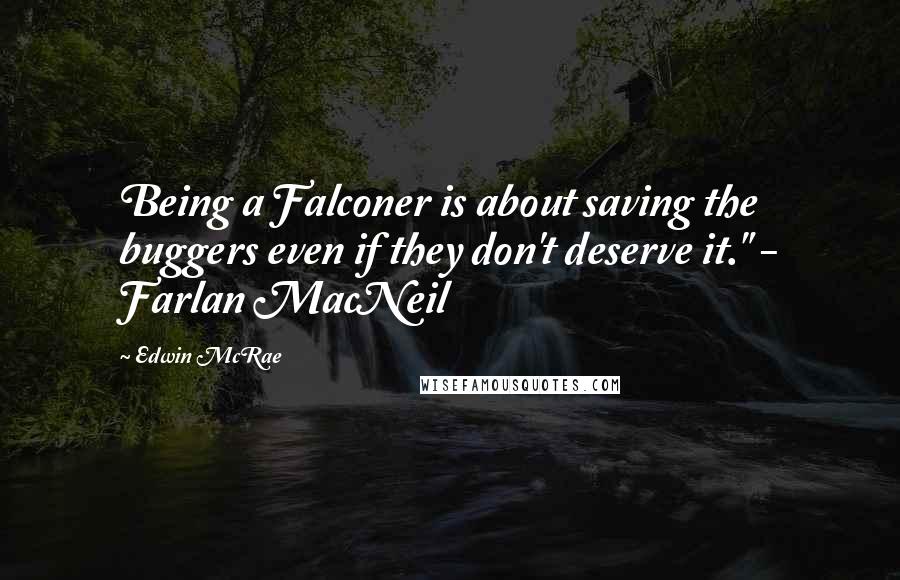 Edwin McRae Quotes: Being a Falconer is about saving the buggers even if they don't deserve it." - Farlan MacNeil