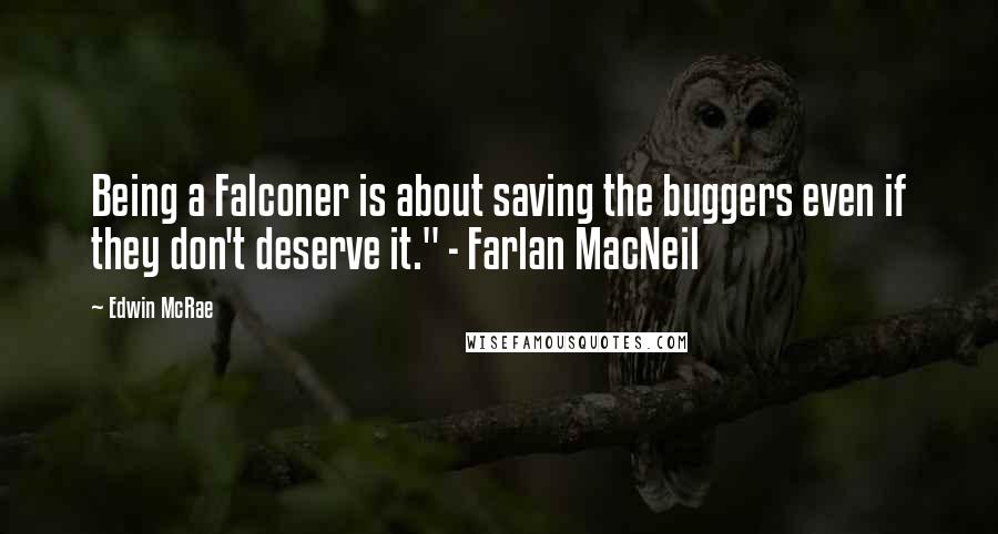 Edwin McRae Quotes: Being a Falconer is about saving the buggers even if they don't deserve it." - Farlan MacNeil