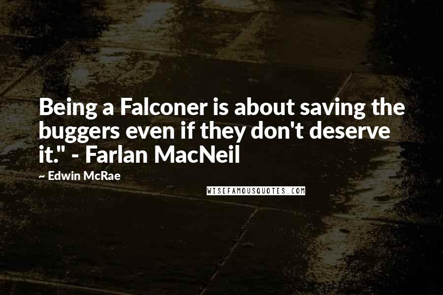 Edwin McRae Quotes: Being a Falconer is about saving the buggers even if they don't deserve it." - Farlan MacNeil