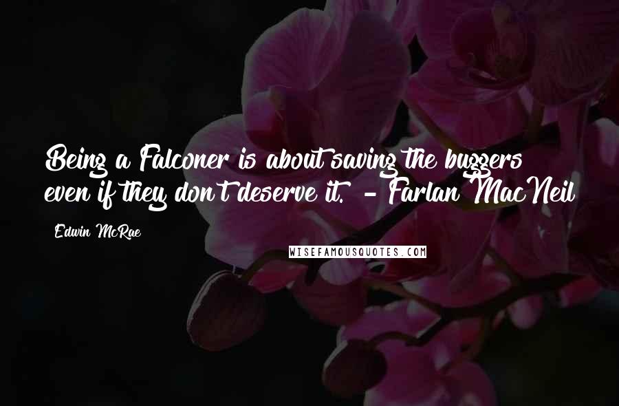 Edwin McRae Quotes: Being a Falconer is about saving the buggers even if they don't deserve it." - Farlan MacNeil