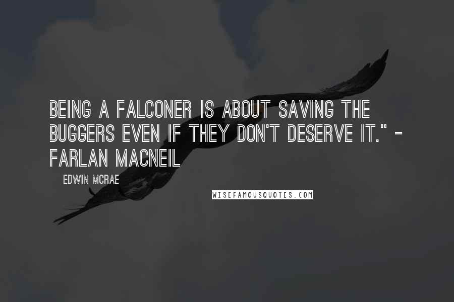 Edwin McRae Quotes: Being a Falconer is about saving the buggers even if they don't deserve it." - Farlan MacNeil