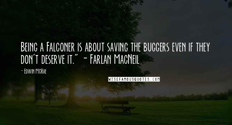 Edwin McRae Quotes: Being a Falconer is about saving the buggers even if they don't deserve it." - Farlan MacNeil