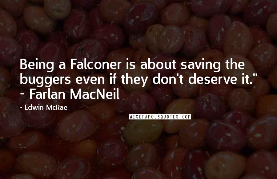 Edwin McRae Quotes: Being a Falconer is about saving the buggers even if they don't deserve it." - Farlan MacNeil