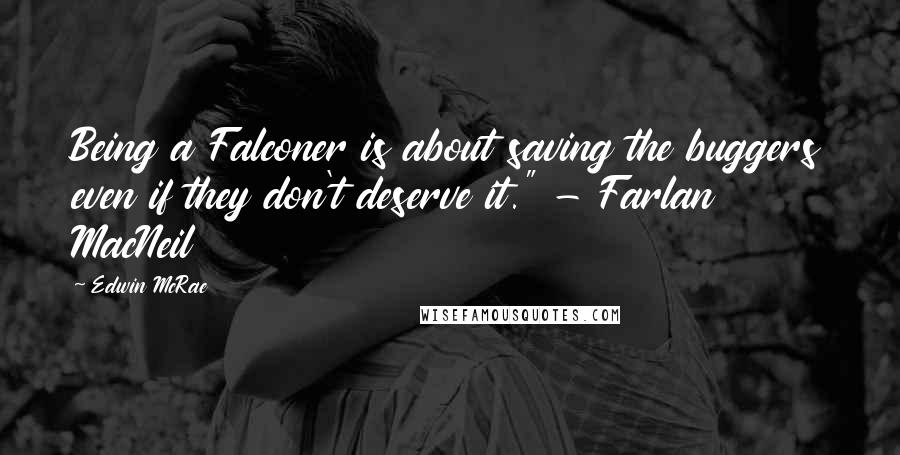 Edwin McRae Quotes: Being a Falconer is about saving the buggers even if they don't deserve it." - Farlan MacNeil