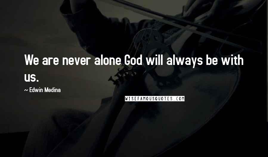 Edwin Medina Quotes: We are never alone God will always be with us.