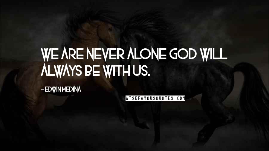 Edwin Medina Quotes: We are never alone God will always be with us.