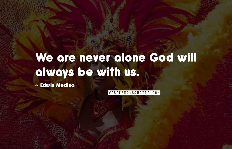 Edwin Medina Quotes: We are never alone God will always be with us.