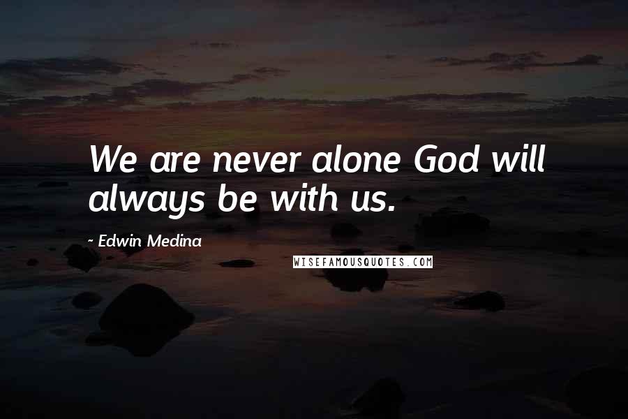 Edwin Medina Quotes: We are never alone God will always be with us.