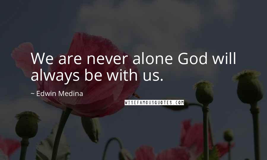 Edwin Medina Quotes: We are never alone God will always be with us.