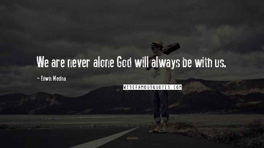 Edwin Medina Quotes: We are never alone God will always be with us.