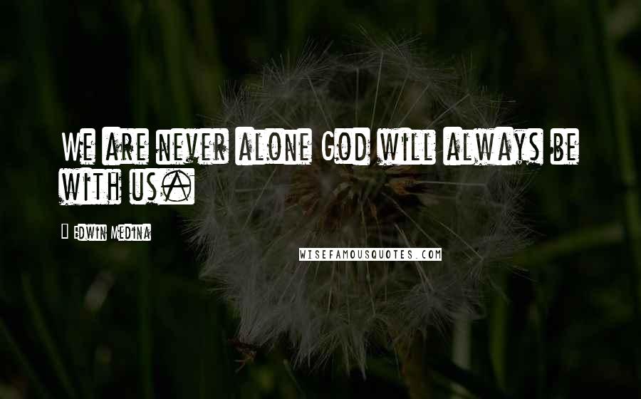 Edwin Medina Quotes: We are never alone God will always be with us.