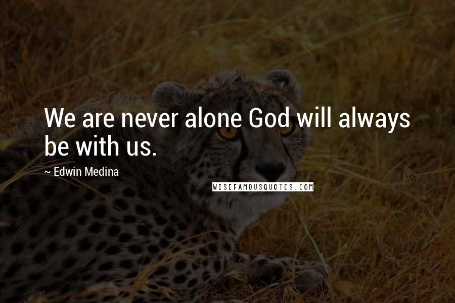 Edwin Medina Quotes: We are never alone God will always be with us.