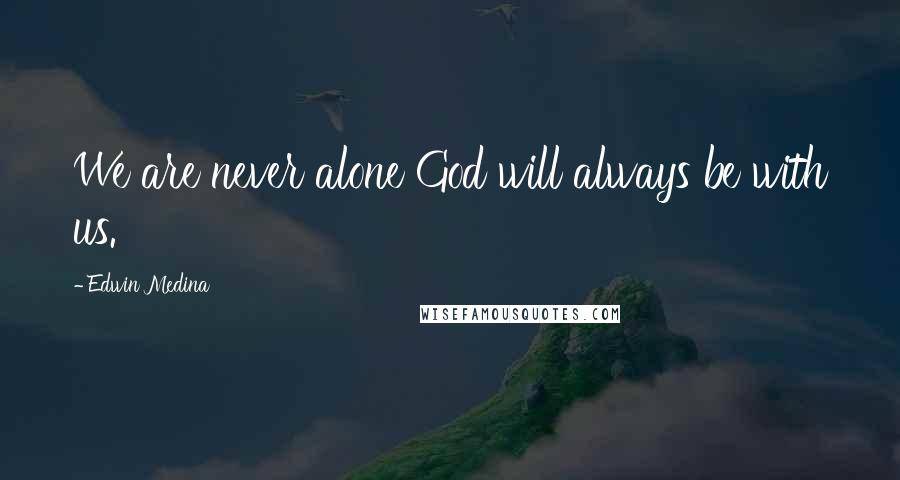 Edwin Medina Quotes: We are never alone God will always be with us.