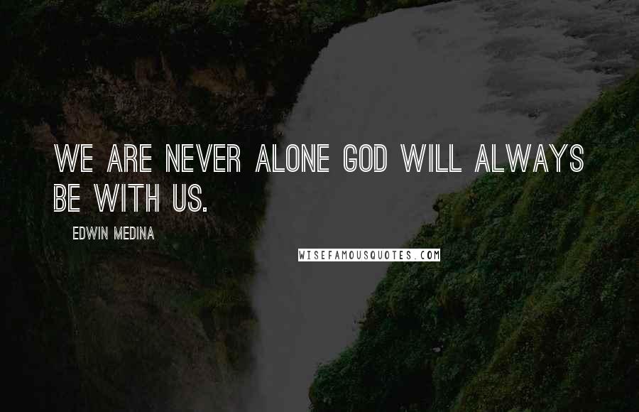 Edwin Medina Quotes: We are never alone God will always be with us.