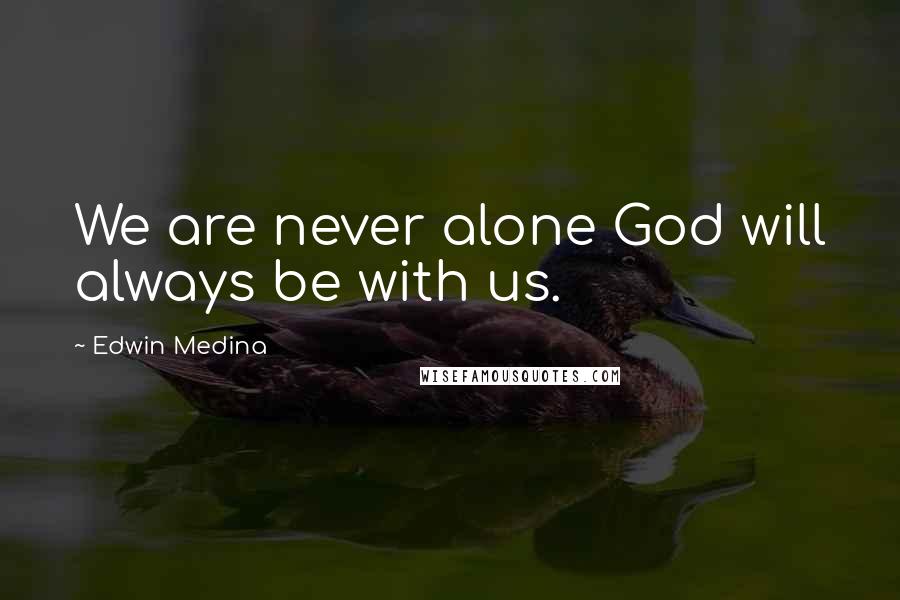 Edwin Medina Quotes: We are never alone God will always be with us.