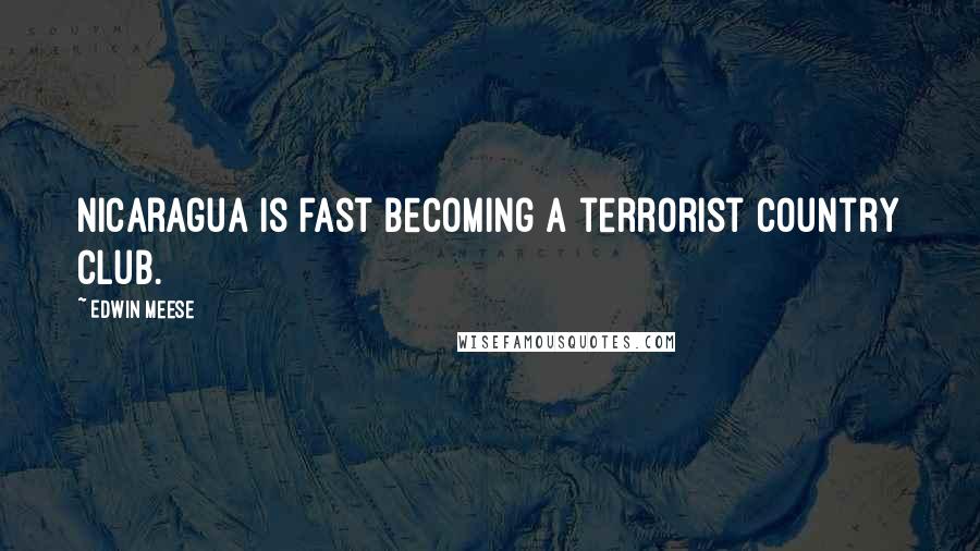 Edwin Meese Quotes: Nicaragua is fast becoming a terrorist country club.