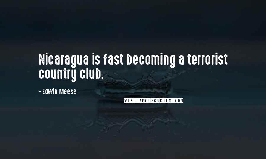 Edwin Meese Quotes: Nicaragua is fast becoming a terrorist country club.