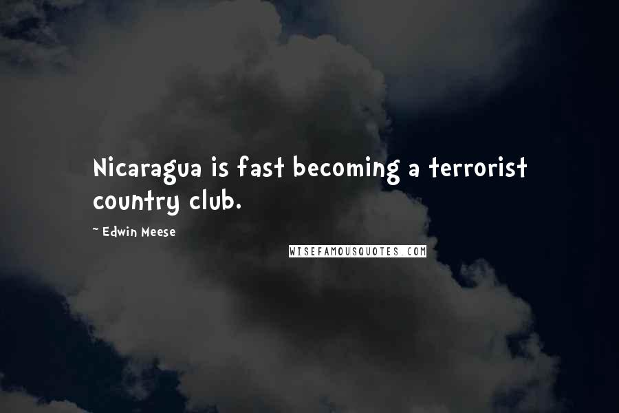 Edwin Meese Quotes: Nicaragua is fast becoming a terrorist country club.
