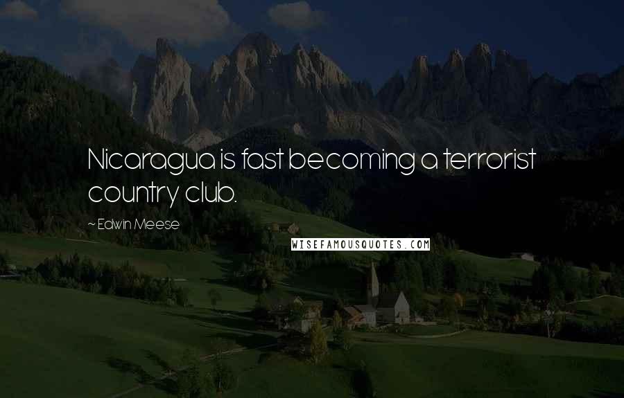 Edwin Meese Quotes: Nicaragua is fast becoming a terrorist country club.
