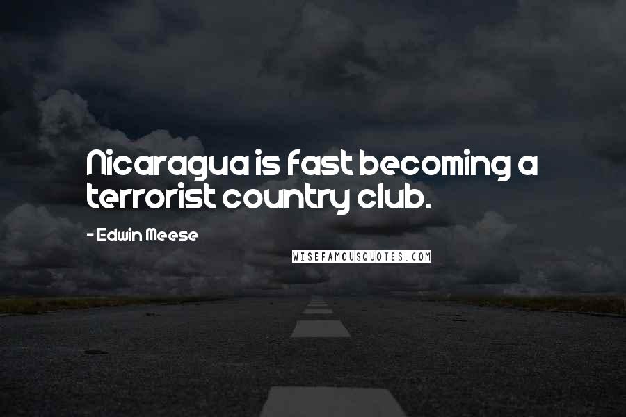Edwin Meese Quotes: Nicaragua is fast becoming a terrorist country club.
