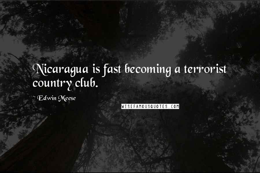Edwin Meese Quotes: Nicaragua is fast becoming a terrorist country club.