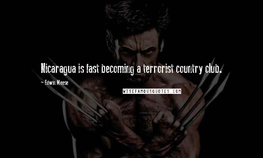 Edwin Meese Quotes: Nicaragua is fast becoming a terrorist country club.