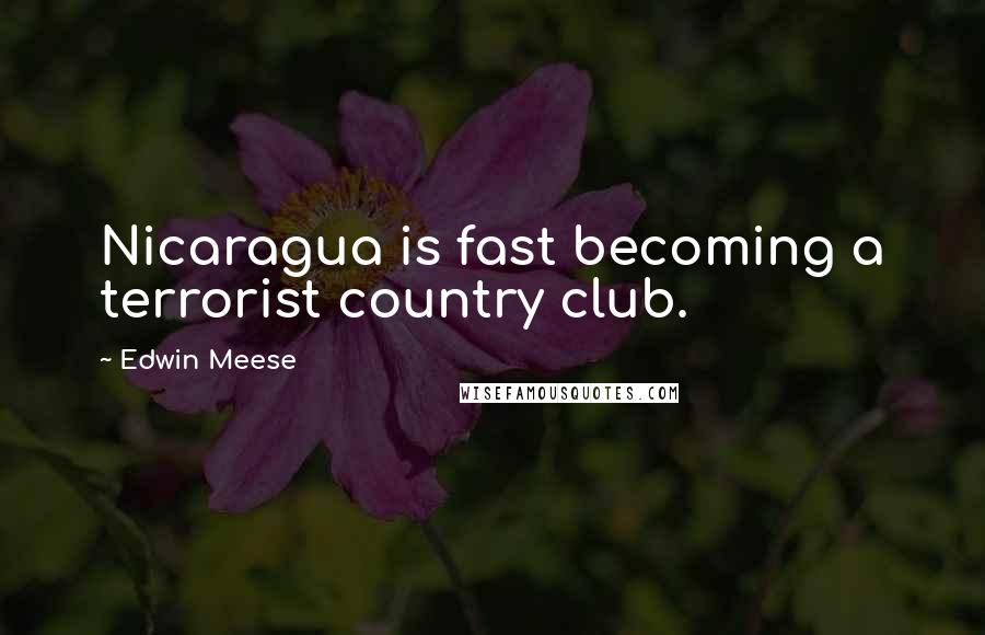Edwin Meese Quotes: Nicaragua is fast becoming a terrorist country club.