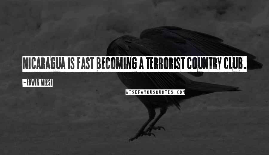 Edwin Meese Quotes: Nicaragua is fast becoming a terrorist country club.