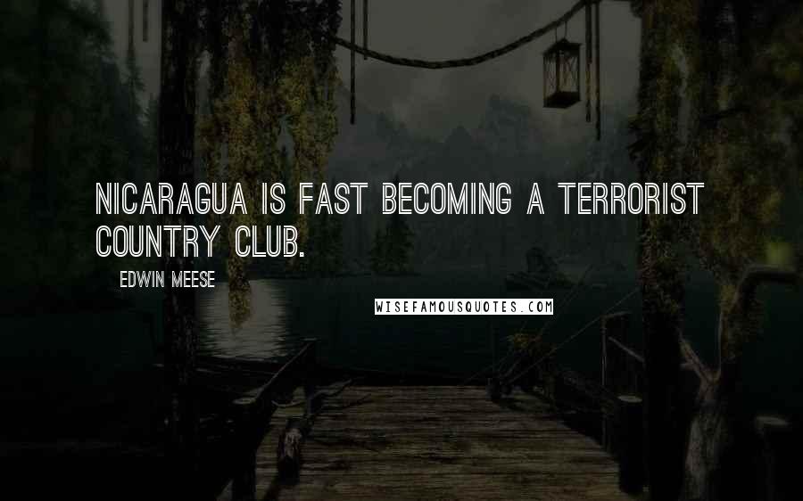 Edwin Meese Quotes: Nicaragua is fast becoming a terrorist country club.