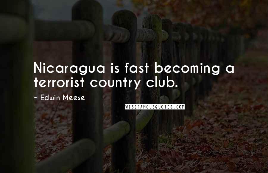 Edwin Meese Quotes: Nicaragua is fast becoming a terrorist country club.