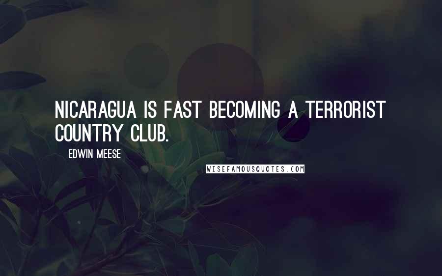 Edwin Meese Quotes: Nicaragua is fast becoming a terrorist country club.